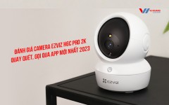 Đánh giá Camera EZVIZ H6c Pro 2K quay quét, gọi qua app mới nhất 2023